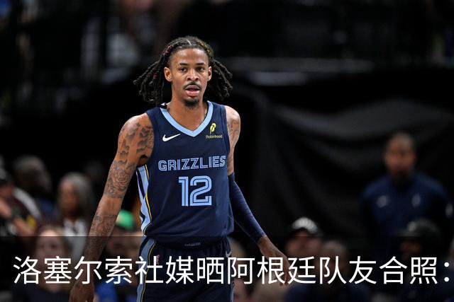 洛塞尔索社媒晒阿根廷队友合照：享受每一刻