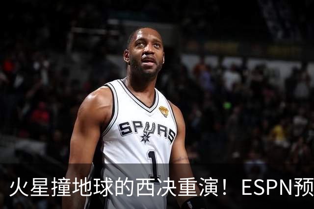 火星撞地球的西决重演！ESPN预测胜率：马刺52.6% 雷霆47.4%