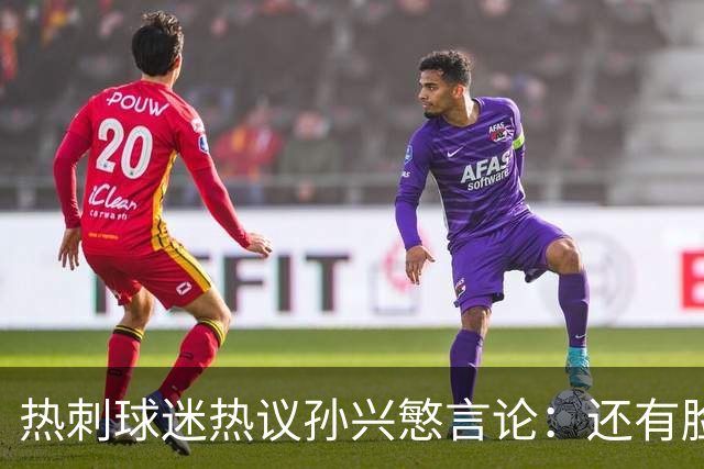 热刺球迷热议孙兴慜言论：还有脸说掌控了比赛