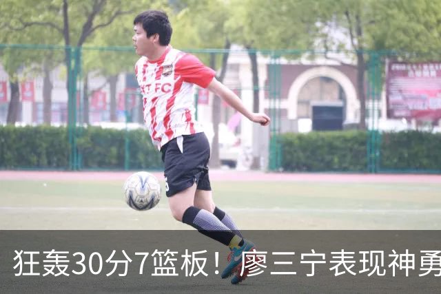 狂轰30分7篮板！廖三宁表现神勇，中国男篮挺进四强
