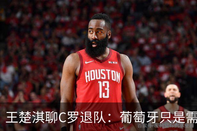 王楚淇聊C罗退队：葡萄牙只是需要他来赚钱，应该还会回来