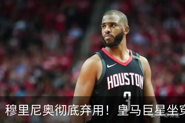 穆里尼奥彻底弃用！皇马巨星坐穿板凳！昔日核心或被清洗