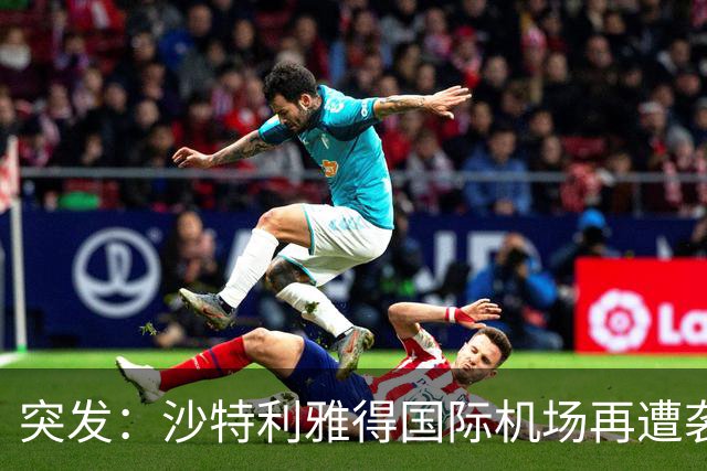 突发：沙特利雅得国际机场再遭袭击，数十人伤亡！