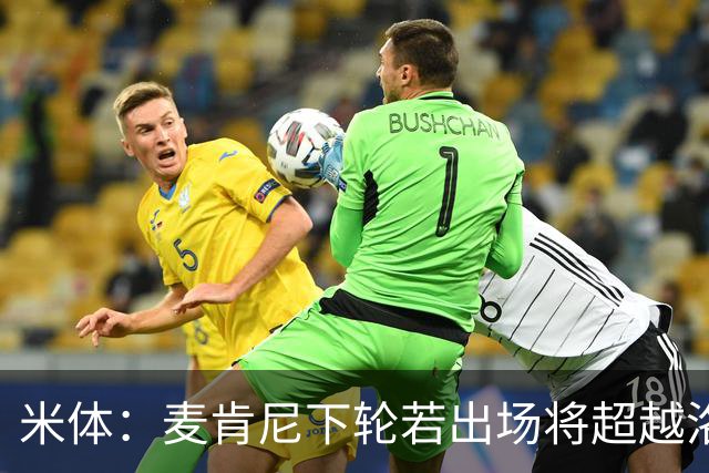 米体：麦肯尼下轮若出场将超越洛卡特利，成为尤文现有阵容出场王