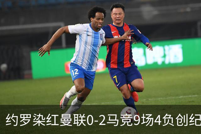 约罗染红曼联0-2马竞9场4负创纪录！变阵无效，卡里克抱怨裁判和运气