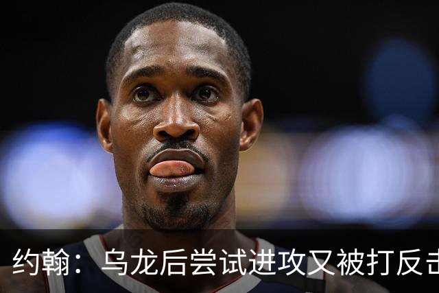 约翰：乌龙后尝试进攻又被打反击；我们需要展现勇气和自信