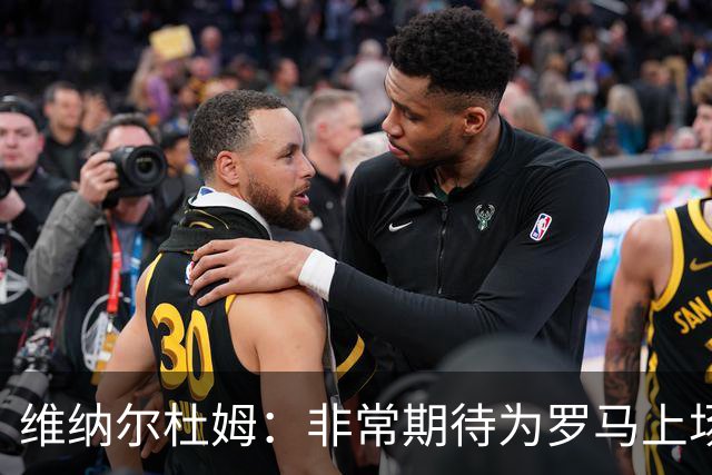 维纳尔杜姆：非常期待为罗马上场 将竭尽全力