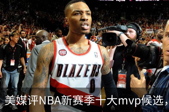 美媒评NBA新赛季十大mvp候选，伦纳德上榜，字母哥第5，约基奇屈居第3