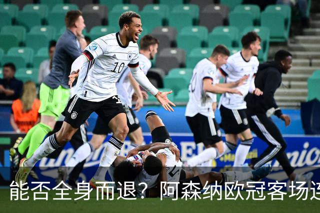 能否全身而退？阿森纳欧冠客场连续8场不败，有5场零封对手