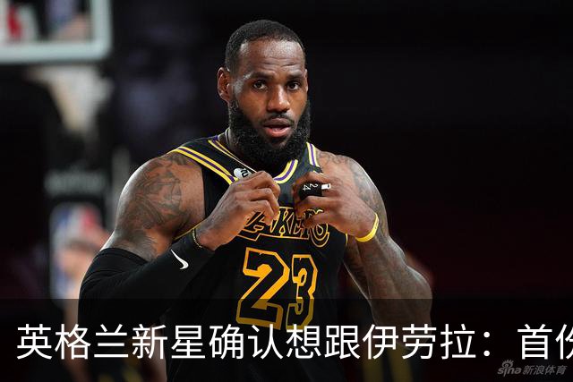英格兰新星确认想跟伊劳拉：首份职业合同刚签，目标一线队