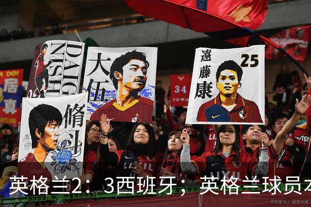 英格兰2：3西班牙；英格兰球员本场表现：阿森纳、曼城防线搭档崩盘，皇马、巴萨西甲双星闪耀！