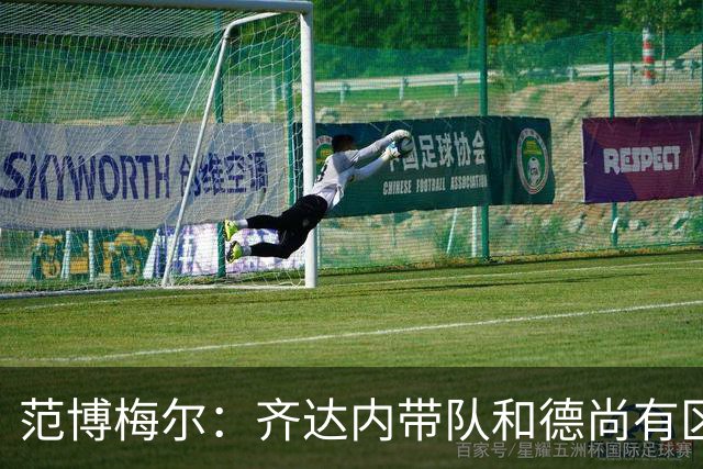 范博梅尔：齐达内带队和德尚有区别；对执教以来球队表现满意