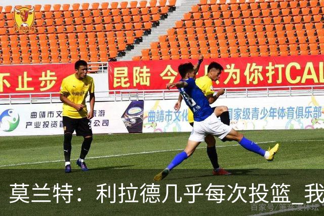 莫兰特：利拉德几乎每次投篮 我都觉得他能命中
