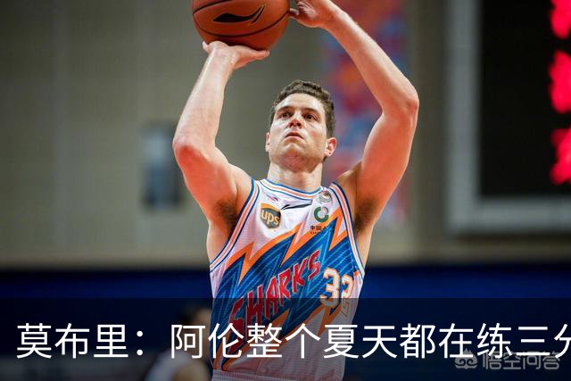 莫布里：阿伦整个夏天都在练三分，他出手从不犹豫