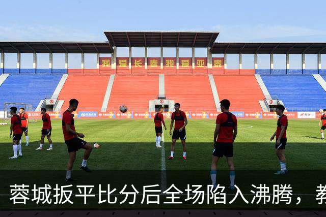 蓉城扳平比分后全场陷入沸腾，教练组冲入场内庆祝