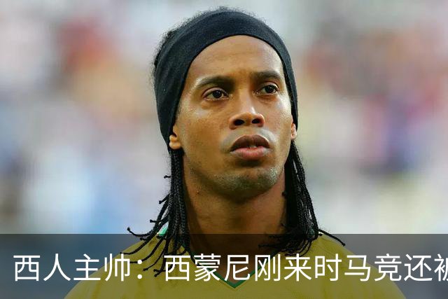 西人主帅：西蒙尼刚来时马竞还被叫倒霉蛋，现在稳定每年欧冠