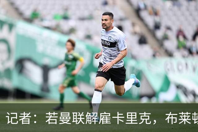 记者：若曼联解雇卡里克，布莱顿33岁少帅许尔策勒成继任热门人选