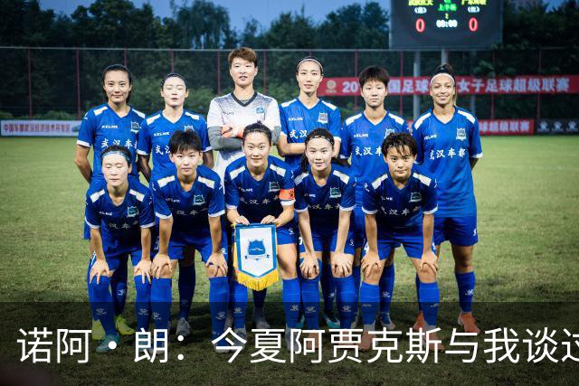 诺阿·朗：今夏阿贾克斯与我谈过转会，但最终不可能成行