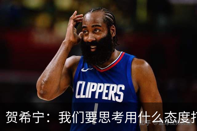 贺希宁：我们要思考用什么态度打球 若像完成工作那可以去干别的