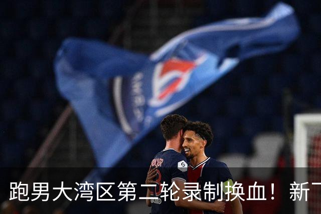 跑男大湾区第二轮录制换血！新飞行加盟，熟人遗憾缺席