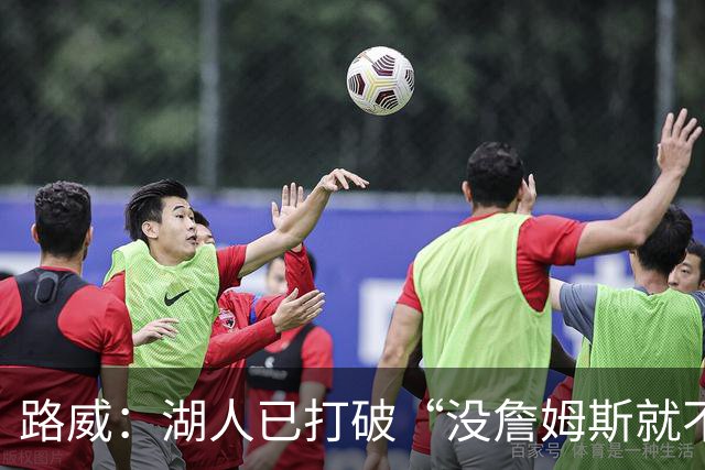 路威：湖人已打破“没詹姆斯就不行”的说法