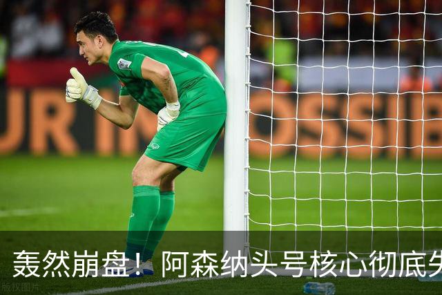 轰然崩盘！阿森纳头号核心彻底失常！离谱表现被名宿狠批