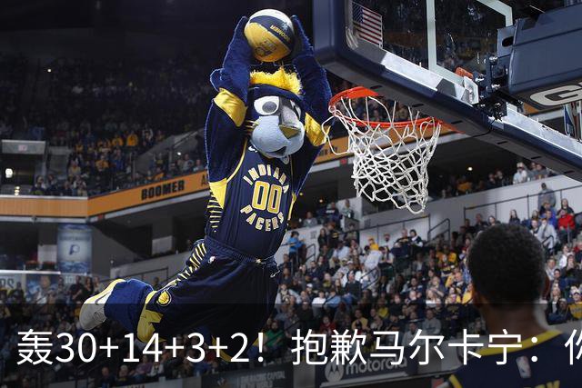 轰30+14+3+2！抱歉马尔卡宁：你从队史第二变成了队史第三