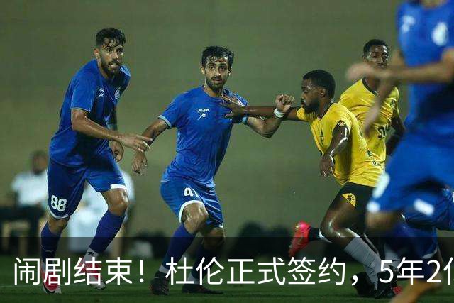 闹剧结束！杜伦正式签约，5年2亿值不值？