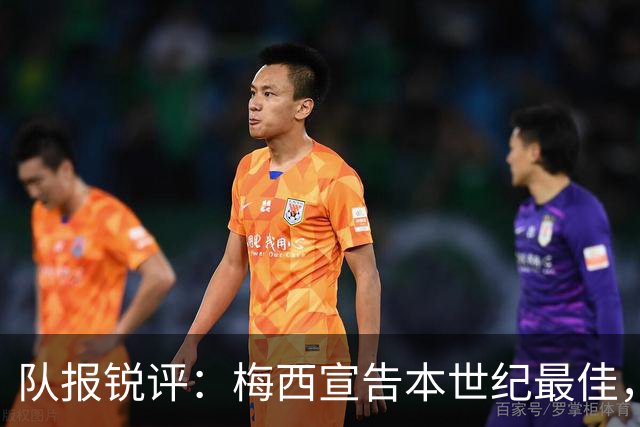 队报锐评：梅西宣告本世纪最佳，C罗优越感和胸肌一样队友想摆脱