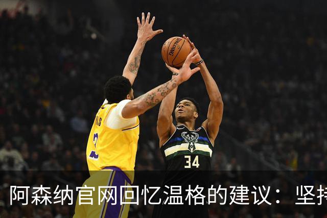 阿森纳官网回忆温格的建议：坚持自己，做认为对俱乐部有利的决定