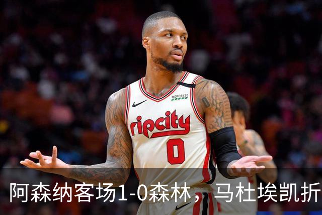阿森纳客场1-0森林，马杜埃凯折射制胜