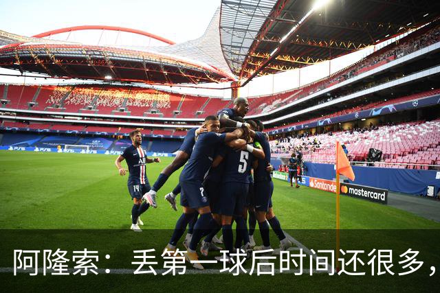 阿隆索：丢第一球后时间还很多，但球队失去了纪律性和掌控力