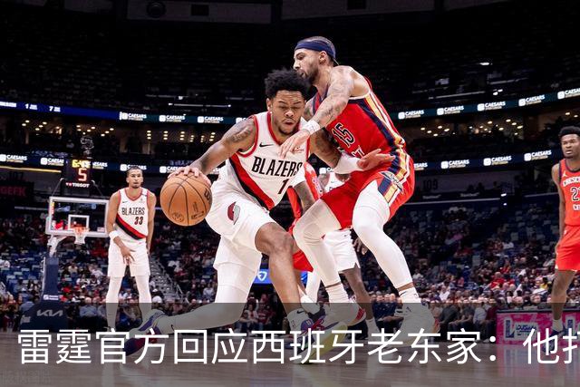 雷霆官方回应西班牙老东家：他打了三年NCAA，无需放行
