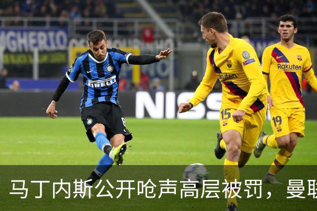 马丁内斯公开呛声高层被罚，曼联或让他免费走人