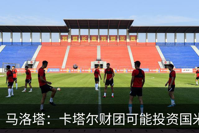 马洛塔：卡塔尔财团可能投资国米？橡树一直以俱乐部利益出发
