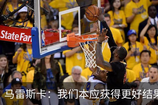 马雷斯卡：我们本应获得更好结果 对手实际踢法与预想不太一样