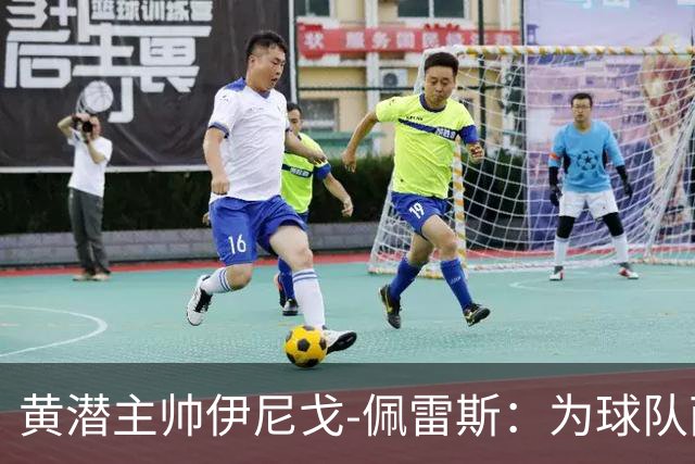 黄潜主帅伊尼戈-佩雷斯：为球队两次反应感到骄傲