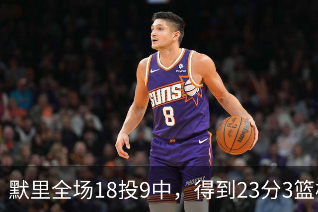 默里全场18投9中，得到23分3篮板7助攻2抢断3封盖