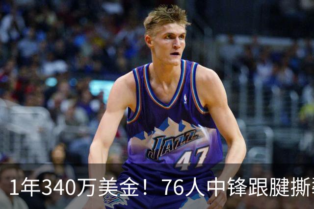 1年340万美金！76人中锋跟腱撕裂赛季报销！老詹为大帝发声