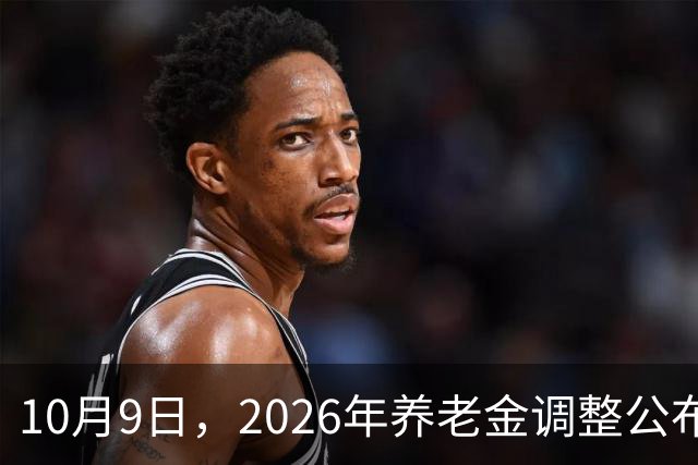10月9日，2026年养老金调整公布了吗？说句很现实的情况，来看看