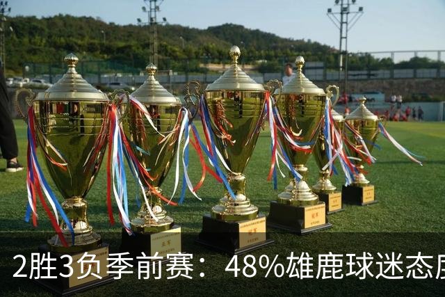 2胜3负季前赛：48%雄鹿球迷态度没变，38%更悲观