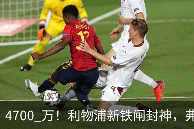 4700 万！利物浦新铁闸封神，弗林蓬彻底沦为边缘人