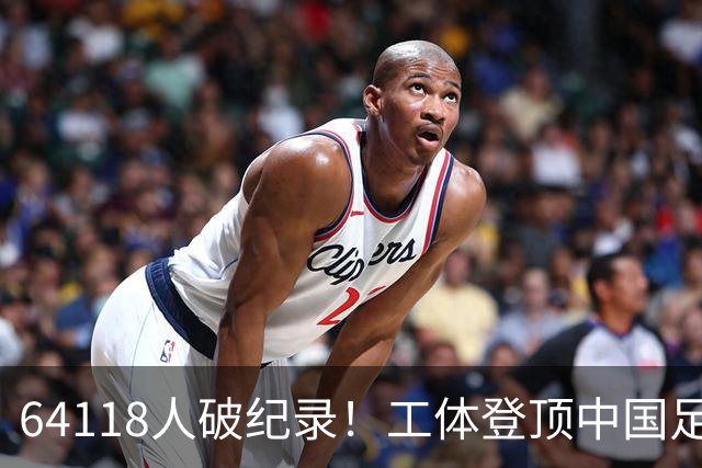 64118人破纪录！工体登顶中国足球上座率榜，梭鱼湾雄霸2-14位
