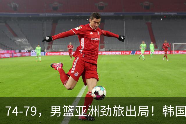 74-79，男篮亚洲劲旅出局！韩国下轮对手敲定，中国男篮将登场