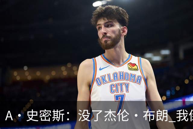 A·史密斯：没了杰伦·布朗 我倒要看看塔图姆能带凯尔特人走多远