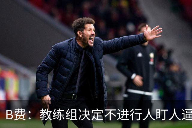 B费：教练组决定不进行人盯人逼抢 战术是否有误？这不该由我分析