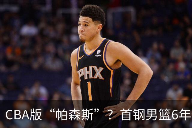 CBA版“帕森斯”？首钢男篮6年砸1亿培养的中锋，场均只能拿3.1分