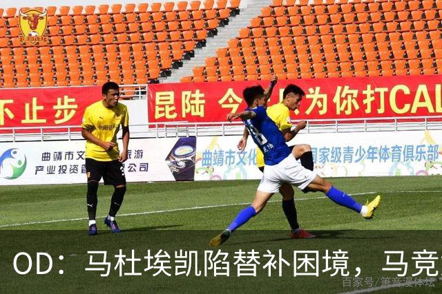 OD：马杜埃凯陷替补困境，马竞尤文冬窗关注