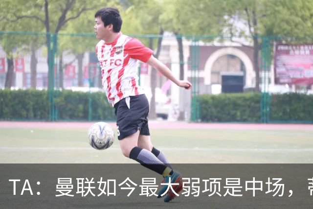 TA：曼联如今最大弱项是中场，蒂莱曼斯应把首发让给巴莱巴