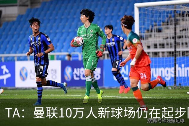 TA：曼联10万人新球场仍在起步阶段，周边拟建1.5万套住房